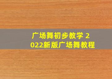 广场舞初步教学 2022新版广场舞教程